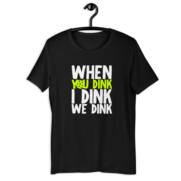 When You Dink I Dink We Dink T-Shirt (Unisexy in Dark Colors)