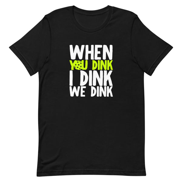 When You Dink I Dink We Dink T-Shirt (Unisexy in Dark Colors)